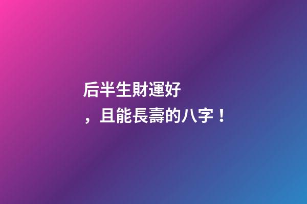 后半生財運好，且能長壽的八字！